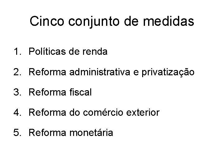 Cinco conjunto de medidas 1. Políticas de renda 2. Reforma administrativa e privatização 3.