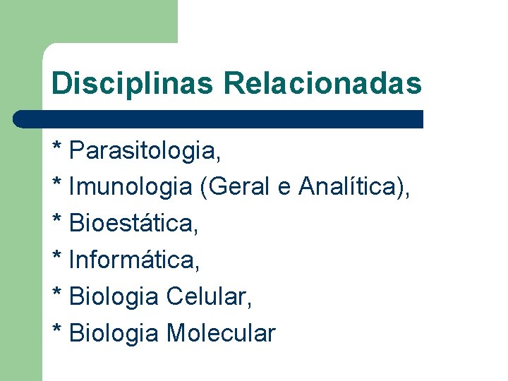 Disciplinas Relacionadas * Parasitologia, * Imunologia (Geral e Analítica), * Bioestática, * Informática, *