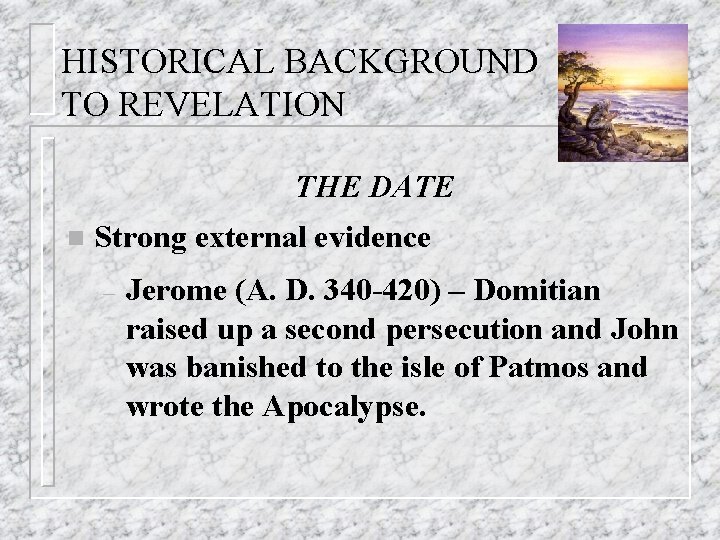 HISTORICAL BACKGROUND TO REVELATION THE DATE n Strong external evidence – Jerome (A. D.