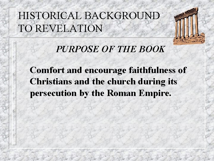 HISTORICAL BACKGROUND TO REVELATION PURPOSE OF THE BOOK Comfort and encourage faithfulness of Christians