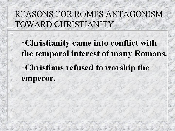 REASONS FOR ROMES ANTAGONISM TOWARD CHRISTIANITY †Christianity came into conflict with the temporal interest