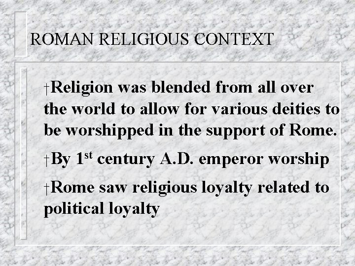 ROMAN RELIGIOUS CONTEXT †Religion was blended from all over the world to allow for