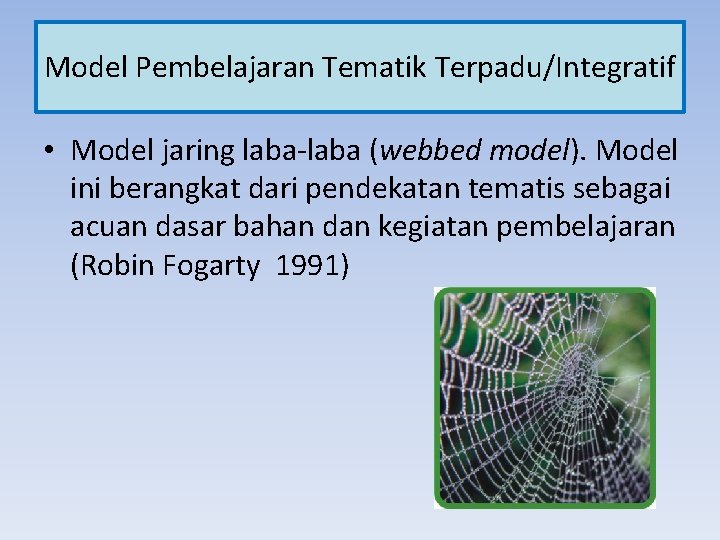 Model Pembelajaran Tematik Terpadu/Integratif • Model jaring laba-laba (webbed model). Model ini berangkat dari