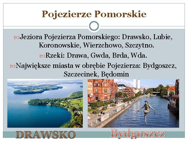 Pojezierze Pomorskie Jeziora Pojezierza Pomorskiego: Drawsko, Lubie, Koronowskie, Wierzchowo, Szczytno. Rzeki: Drawa, Gwda, Brda,