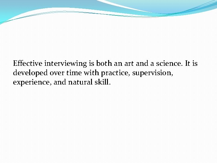 Effective interviewing is both an art and a science. It is developed over time