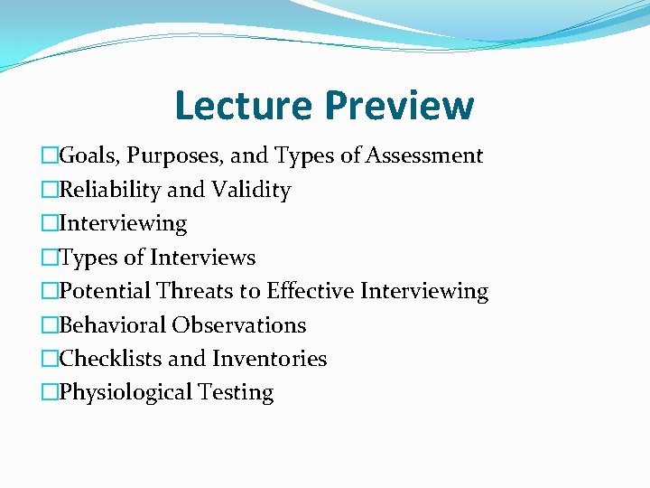 Lecture Preview �Goals, Purposes, and Types of Assessment �Reliability and Validity �Interviewing �Types of