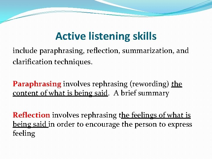 Active listening skills include paraphrasing, reflection, summarization, and clarification techniques. Paraphrasing involves rephrasing (rewording)