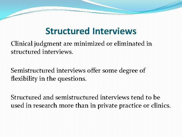Structured Interviews Clinical judgment are minimized or eliminated in structured interviews. Semistructured interviews offer