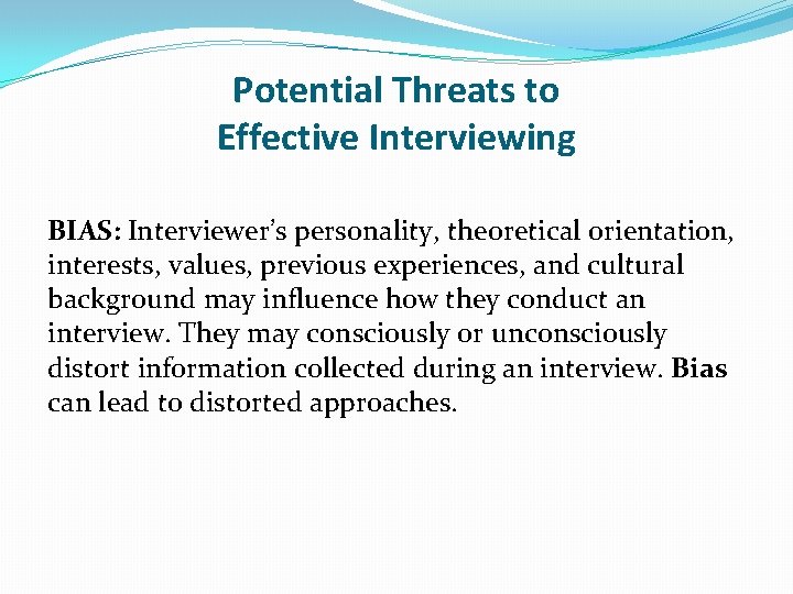 Potential Threats to Effective Interviewing BIAS: Interviewer’s personality, theoretical orientation, interests, values, previous experiences,
