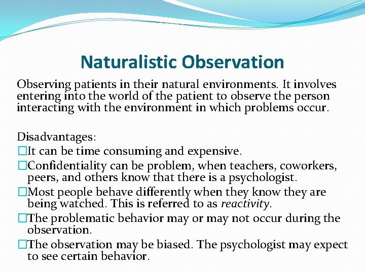 Naturalistic Observation Observing patients in their natural environments. It involves entering into the world