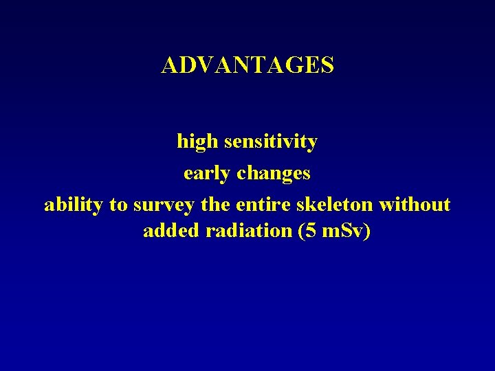 ADVANTAGES high sensitivity early changes ability to survey the entire skeleton without added radiation