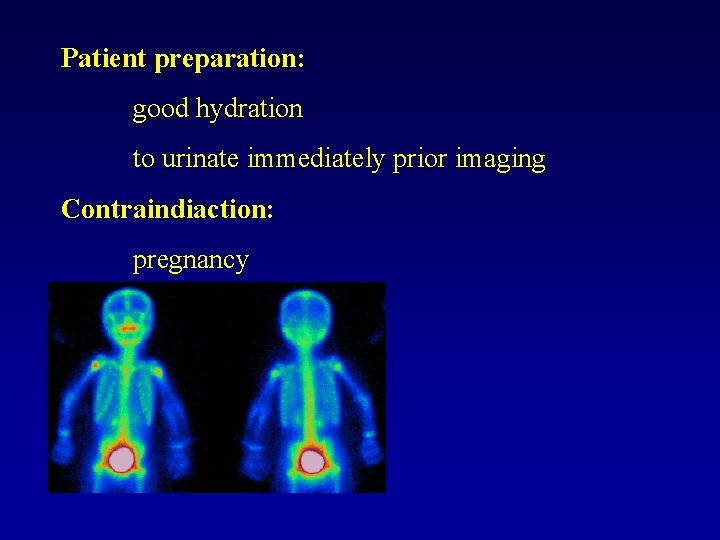 Patient preparation: good hydration to urinate immediately prior imaging Contraindiaction: pregnancy 