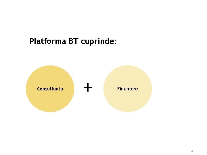 Platforma BT cuprinde: Consultanta + Finantare 4 Platforma BT cuprinde: Consultanta + Finantare 4