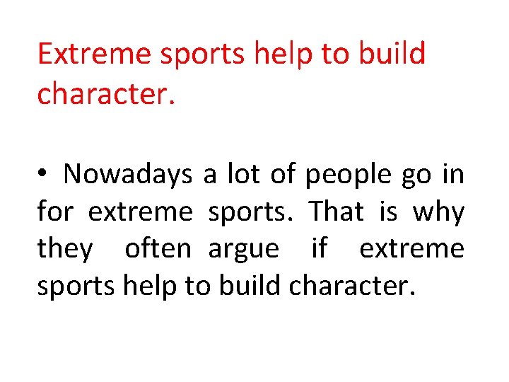 Extreme sports help to build character. • Nowadays a lot of people go in