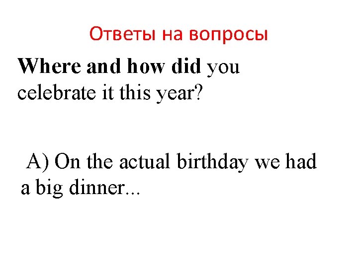 Ответы на вопросы Where and how did you celebrate it this year? A) On