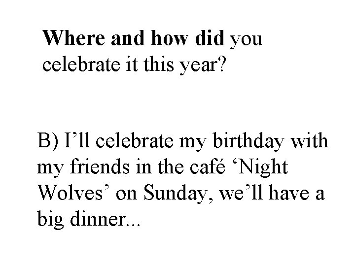 Where and how did you celebrate it this year? B) I’ll celebrate my birthday