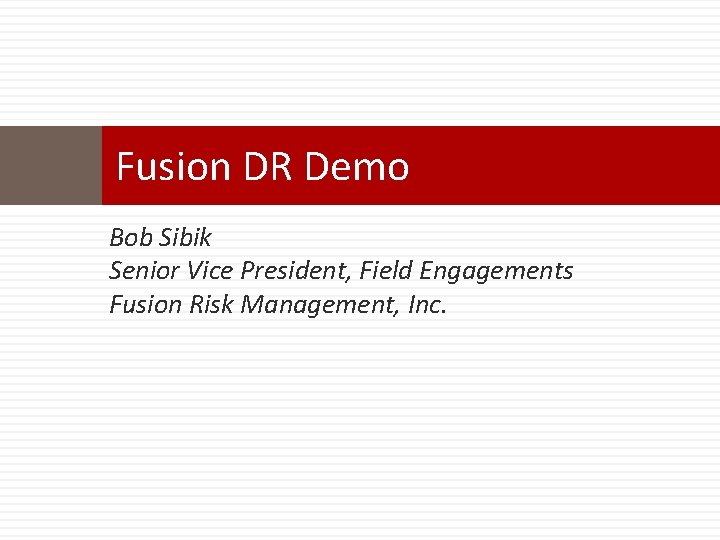 Fusion DR Demo Bob Sibik Senior Vice President, Field Engagements Fusion Risk Management, Inc.