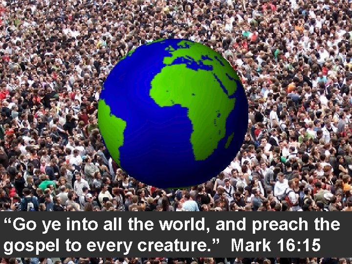 “Go ye into all the world, and preach the gospel to every creature. ”