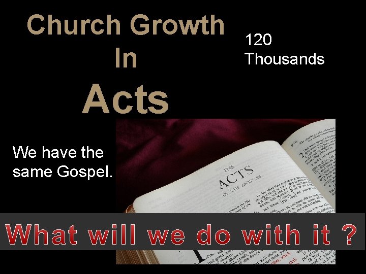 Church Growth In Acts We have the same Gospel. 120 Thousands 