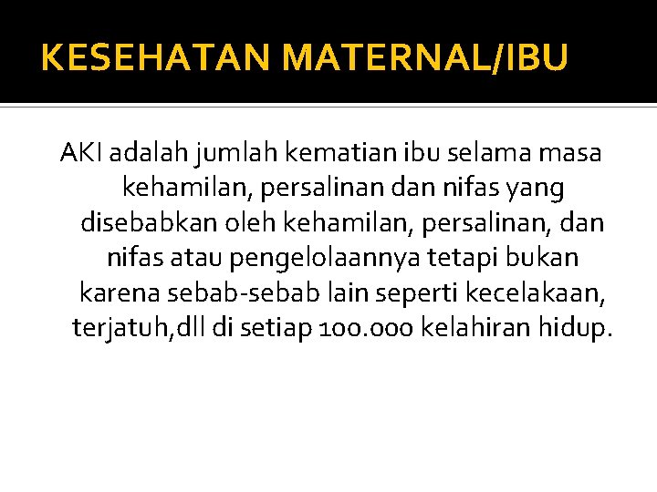 KESEHATAN MATERNAL/IBU AKI adalah jumlah kematian ibu selama masa kehamilan, persalinan dan nifas yang