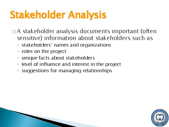 Stakeholder Analysis �A stakeholder analysis documents important (often sensitive) information about stakeholders such as