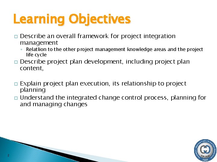 Learning Objectives � Describe an overall framework for project integration management ◦ Relat. Iion