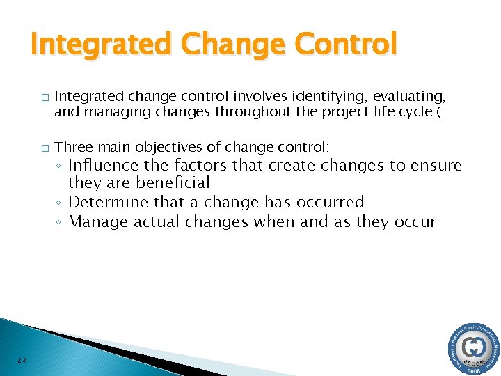 Integrated Change Control � � 23 Integrated change control involves identifying, evaluating, and managing