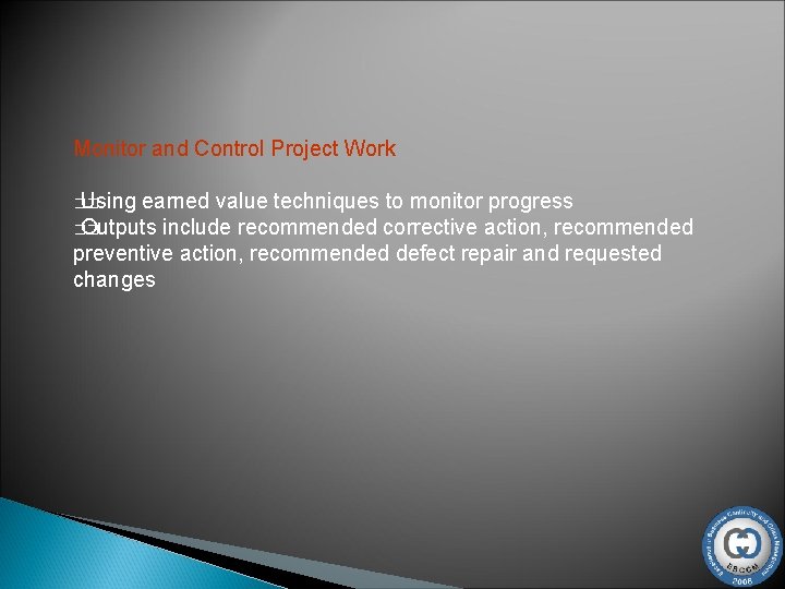 Monitor and Control Project Work Using earned value techniques to monitor progress �� Outputs