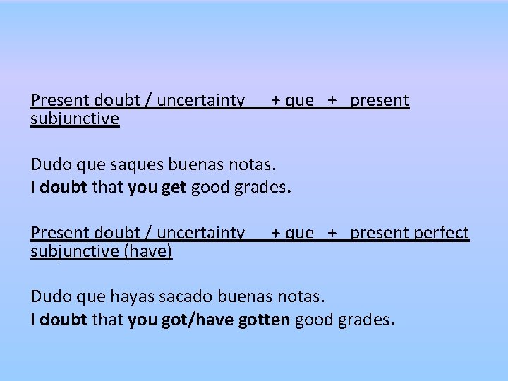 Present doubt / uncertainty + que + present subjunctive Dudo que saques buenas notas. Present doubt / uncertainty + que + present subjunctive Dudo que saques buenas notas.
