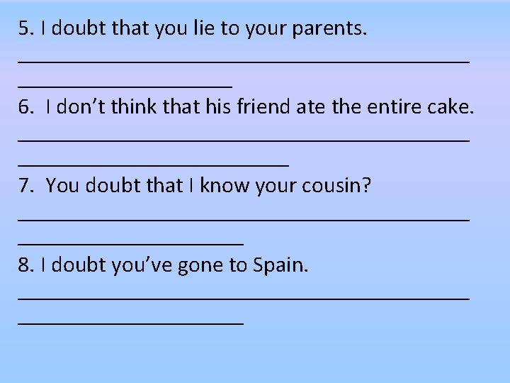 5. I doubt that you lie to your parents. ____________________ 6. I don’t think 5. I doubt that you lie to your parents. ____________________ 6. I don’t think