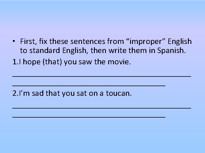  • First, fix these sentences from “improper” English to standard English, then write