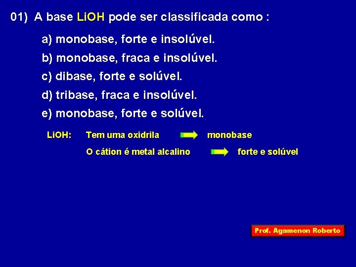 01) A base Li. OH pode ser classificada como : a) monobase, forte e