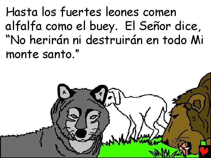 Hasta los fuertes leones comen alfalfa como el buey. El Señor dice, “No herirán