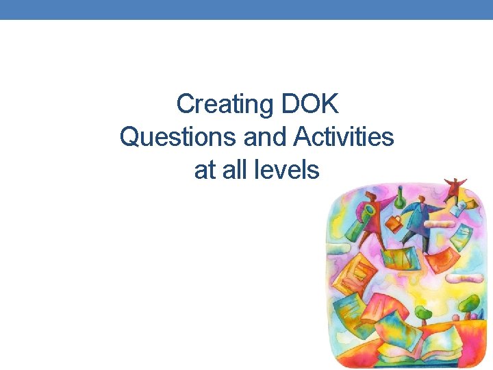 Creating DOK Questions and Activities at all levels Creating DOK Questions and Activities at all levels