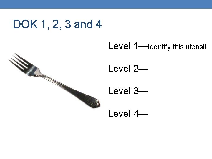 DOK 1, 2, 3 and 4 Level 1—Identify this utensil Level 2— Level 3— DOK 1, 2, 3 and 4 Level 1—Identify this utensil Level 2— Level 3—