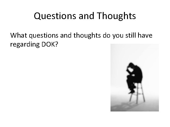 Questions and Thoughts What questions and thoughts do you still have regarding DOK? Questions and Thoughts What questions and thoughts do you still have regarding DOK?