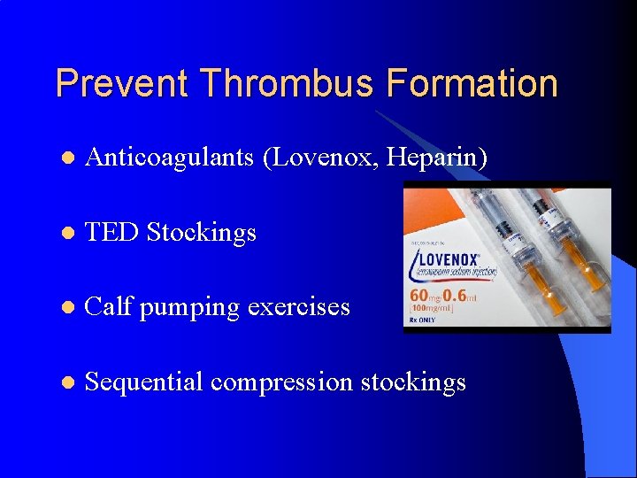 Prevent Thrombus Formation l Anticoagulants (Lovenox, Heparin) l TED Stockings l Calf pumping exercises