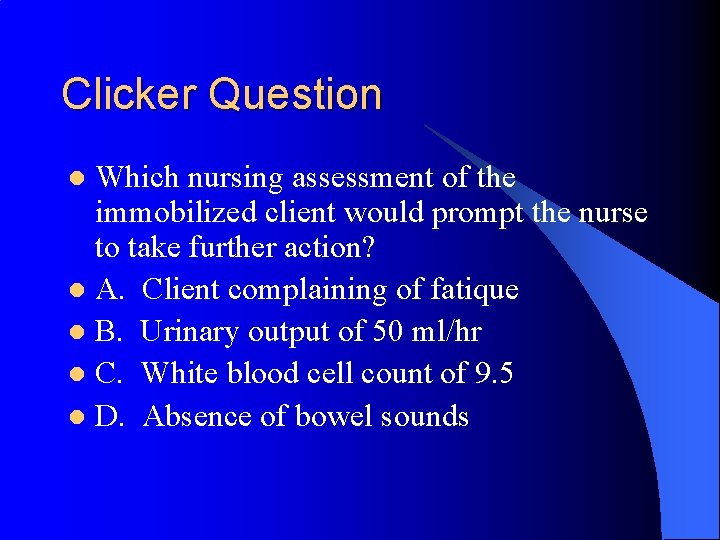 Clicker Question Which nursing assessment of the immobilized client would prompt the nurse to