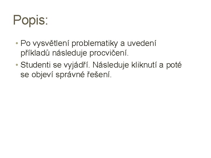 Popis: • Po vysvětlení problematiky a uvedení příkladů následuje procvičení. • Studenti se vyjádří.