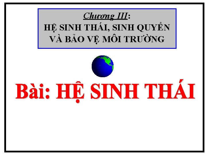 Chương III: HỆ SINH THÁI, SINH QUYỂN VÀ BẢO VỆ MÔI TRƯỜNG 