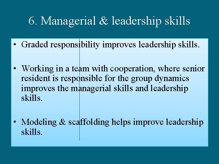 6. Managerial & leadership skills • Graded responsibility improves leadership skills. • Working in