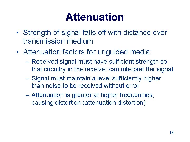 Attenuation • Strength of signal falls off with distance over transmission medium • Attenuation