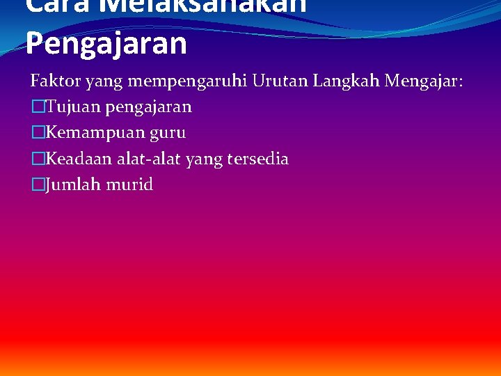 Cara Melaksanakan Pengajaran Faktor yang mempengaruhi Urutan Langkah Mengajar: �Tujuan pengajaran �Kemampuan guru �Keadaan