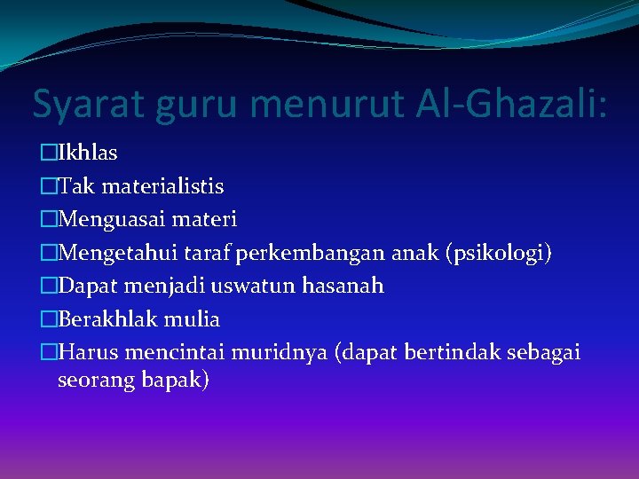 Syarat guru menurut Al-Ghazali: �Ikhlas �Tak materialistis �Menguasai materi �Mengetahui taraf perkembangan anak (psikologi)