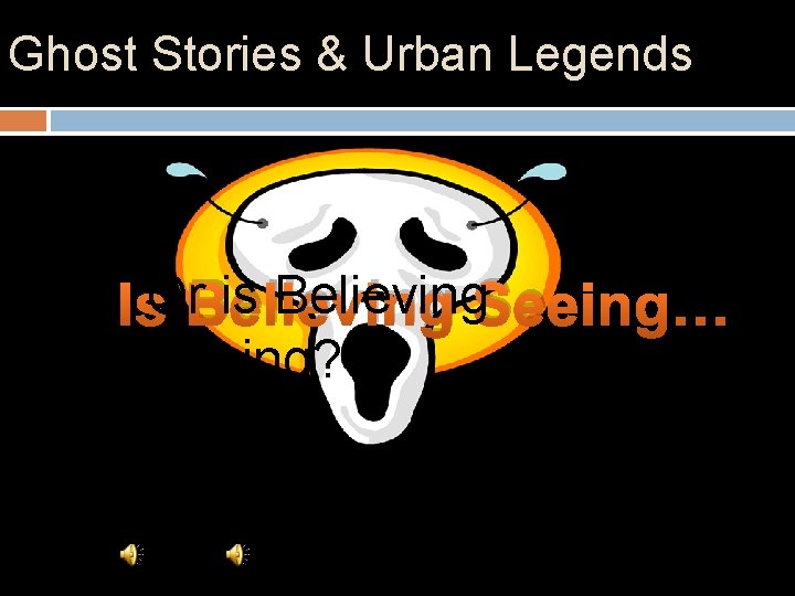 Ghost Stories & Urban Legends is Believing. Seeing… Is. Or. Believing Seeing? 