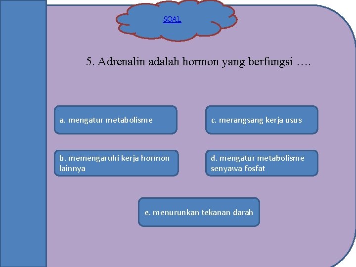 SOAL 5. Adrenalin adalah hormon yang berfungsi …. a. mengatur metabolisme c. merangsang kerja