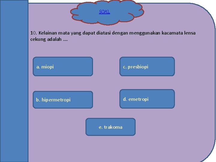 SOAL 10. Kelainan mata yang dapat diatasi dengan menggunakan kacamata lensa cekung adalah ….