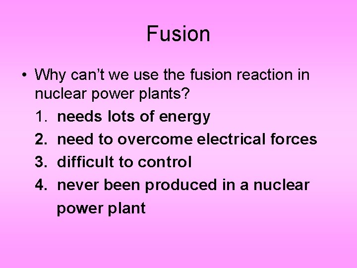Fusion • Why can’t we use the fusion reaction in nuclear power plants? 1.
