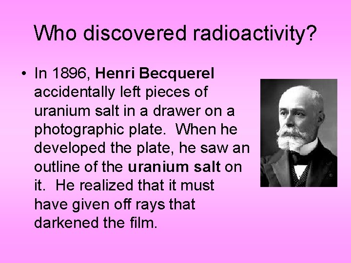 Who discovered radioactivity? • In 1896, Henri Becquerel accidentally left pieces of uranium salt