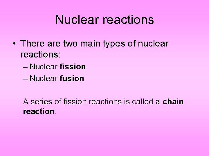 Nuclear reactions • There are two main types of nuclear reactions: – Nuclear fission